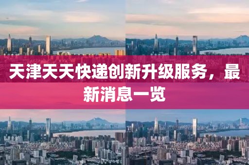 天津天天快遞創(chuàng)新升級(jí)服務(wù)，最新消息一覽