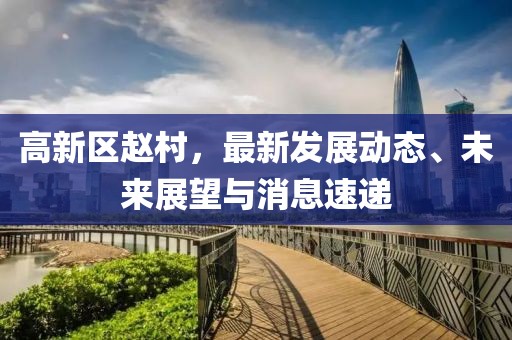 高新區(qū)趙村，最新發(fā)展動(dòng)態(tài)、未來(lái)展望與消息速遞