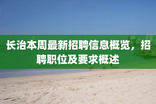 長治本周最新招聘信息概覽，招聘職位及要求概述