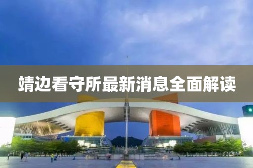 靖邊看守所最新消息全面解讀