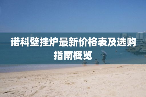 諾科壁掛爐最新價(jià)格表及選購(gòu)指南概覽