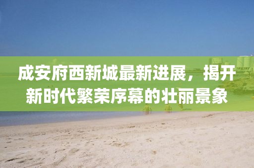 成安府西新城最新進(jìn)展，揭開新時(shí)代繁榮序幕的壯麗景象
