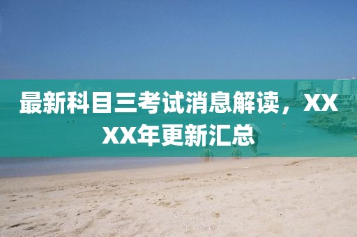 最新科目三考試消息解讀，XXXX年更新匯總