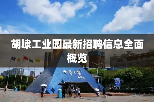 胡埭工業(yè)園最新招聘信息全面概覽