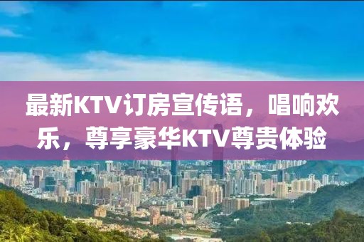 最新KTV訂房宣傳語，唱響歡樂，尊享豪華KTV尊貴體驗(yàn)