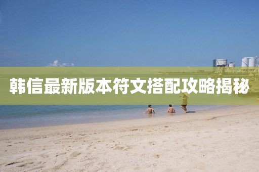 韓信最新版本符文搭配攻略揭秘