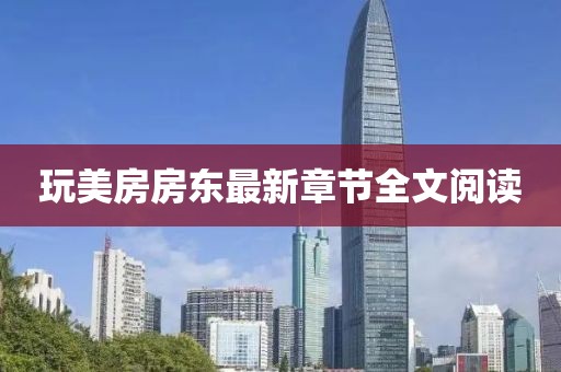 玩美房房東最新章節(jié)全文閱讀