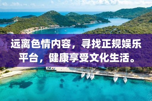 遠(yuǎn)離色情內(nèi)容，尋找正規(guī)娛樂平臺，健康享受文化生活。