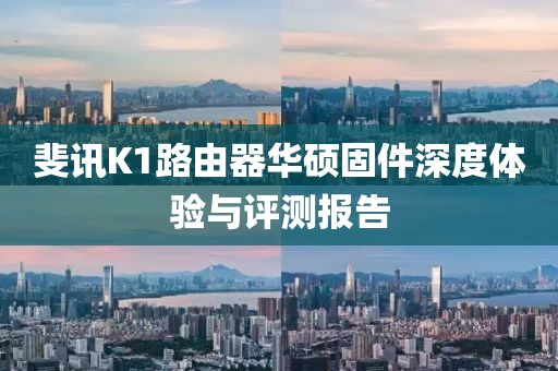 斐訊K1路由器華碩固件深度體驗(yàn)與評測報(bào)告
