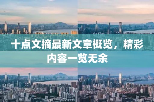 十點(diǎn)文摘最新文章概覽，精彩內(nèi)容一覽無(wú)余