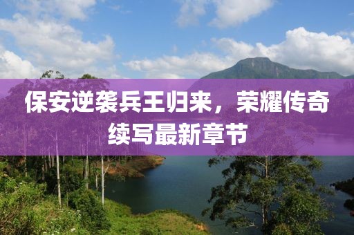 保安逆襲兵王歸來(lái)，榮耀傳奇續(xù)寫(xiě)最新章節(jié)