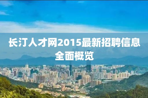 長汀人才網(wǎng)2015最新招聘信息全面概覽