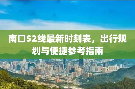 南口S2線最新時(shí)刻表，出行規(guī)劃與便捷參考指南