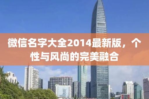 微信名字大全2014最新版，個性與風(fēng)尚的完美融合
