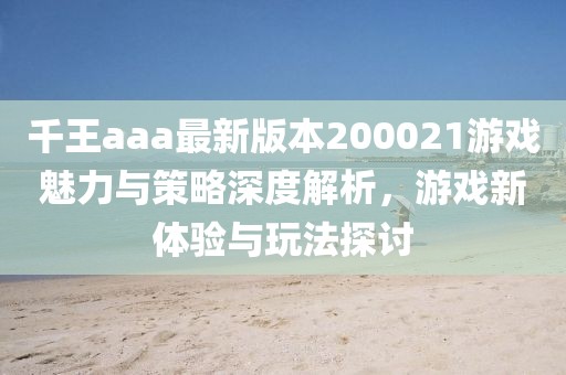 千王aaa最新版本200021游戲魅力與策略深度解析，游戲新體驗與玩法探討