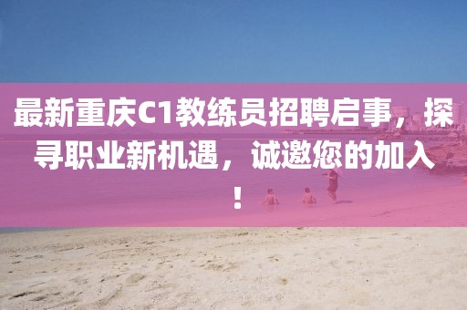 最新重慶C1教練員招聘啟事，探尋職業(yè)新機(jī)遇，誠(chéng)邀您的加入！