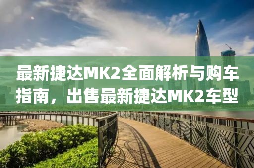 最新捷達MK2全面解析與購車指南，出售最新捷達MK2車型