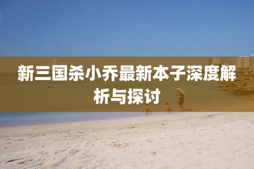 新三國殺小喬最新本子深度解析與探討