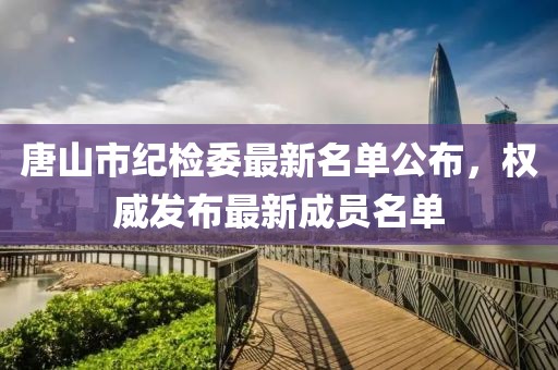 唐山市紀(jì)檢委最新名單公布，權(quán)威發(fā)布最新成員名單