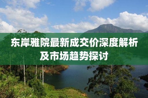 東岸雅院最新成交價深度解析及市場趨勢探討