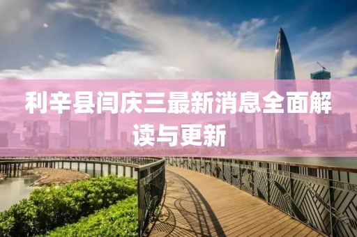 利辛縣閆慶三最新消息全面解讀與更新