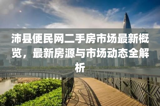 沛縣便民網(wǎng)二手房市場最新概覽，最新房源與市場動態(tài)全解析
