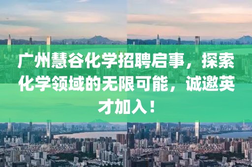 廣州慧谷化學(xué)招聘啟事，探索化學(xué)領(lǐng)域的無(wú)限可能，誠(chéng)邀英才加入！