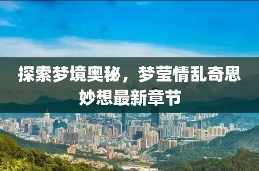 探索夢(mèng)境奧秘，夢(mèng)瑩情亂奇思妙想最新章節(jié)