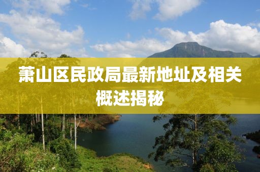蕭山區(qū)民政局最新地址及相關(guān)概述揭秘