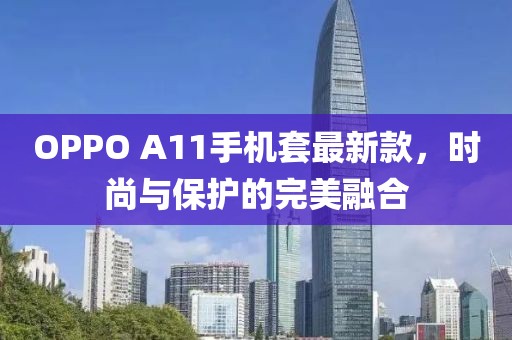 OPPO A11手機套最新款，時尚與保護的完美融合