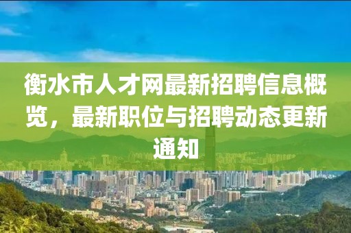 衡水市人才網(wǎng)最新招聘信息概覽，最新職位與招聘動態(tài)更新通知