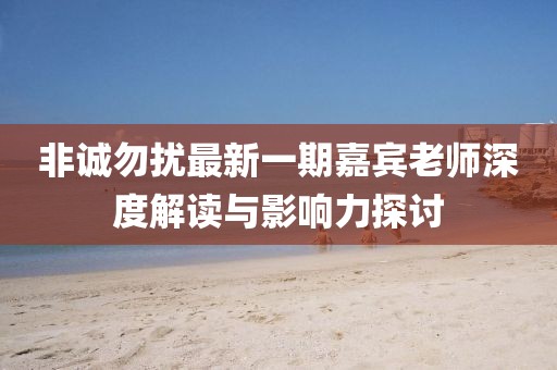 非誠勿擾最新一期嘉賓老師深度解讀與影響力探討