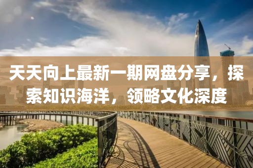 天天向上最新一期網(wǎng)盤分享，探索知識(shí)海洋，領(lǐng)略文化深度