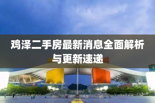 雞澤二手房最新消息全面解析與更新速遞