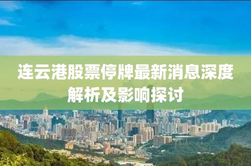連云港股票停牌最新消息深度解析及影響探討
