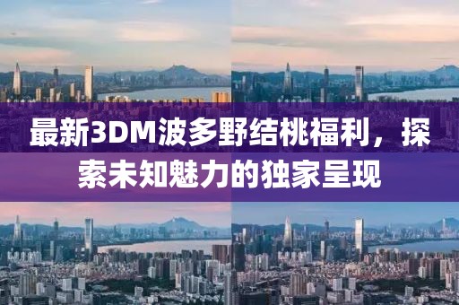 最新3DM波多野結(jié)桃福利，探索未知魅力的獨家呈現(xiàn)