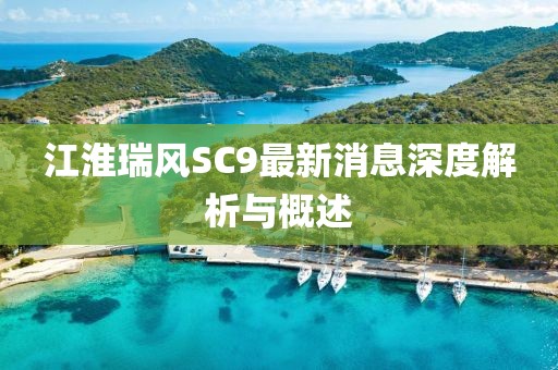 江淮瑞風(fēng)SC9最新消息深度解析與概述