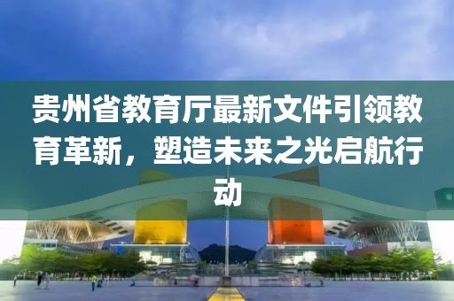 貴州省教育廳最新文件引領(lǐng)教育革新，塑造未來之光啟航行動