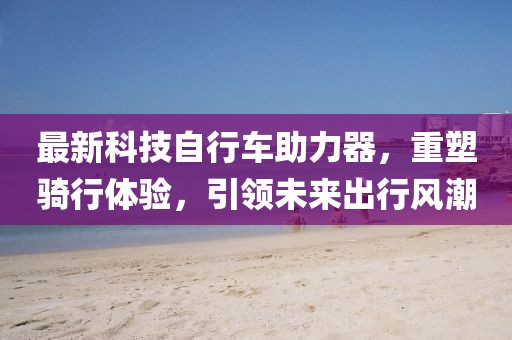 最新科技自行車(chē)助力器，重塑騎行體驗(yàn)，引領(lǐng)未來(lái)出行風(fēng)潮