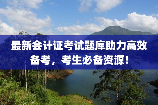 最新會(huì)計(jì)證考試題庫(kù)助力高效備考，考生必備資源！