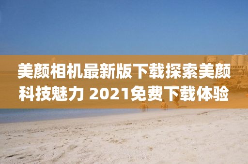 美顏相機(jī)最新版下載探索美顏科技魅力 2021免費(fèi)下載體驗(yàn)