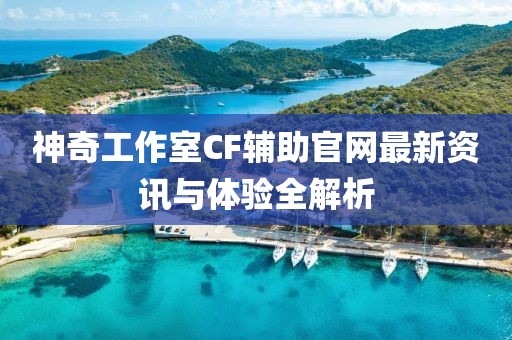 神奇工作室CF輔助官網(wǎng)最新資訊與體驗全解析
