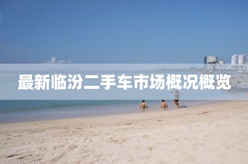 最新臨汾二手車市場(chǎng)概況概覽