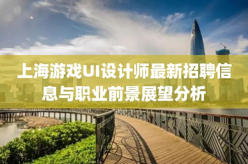 上海游戲UI設(shè)計師最新招聘信息與職業(yè)前景展望分析