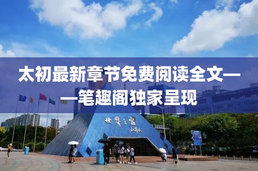 太初最新章節(jié)免費閱讀全文——筆趣閣獨家呈現(xiàn)