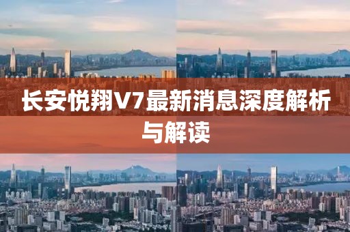 長安悅翔V7最新消息深度解析與解讀