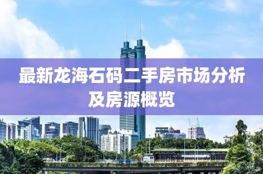 最新龍海石碼二手房市場分析及房源概覽