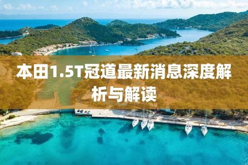 本田1.5T冠道最新消息深度解析與解讀