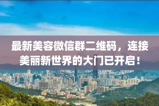 最新美容微信群二維碼，連接美麗新世界的大門已開啟！