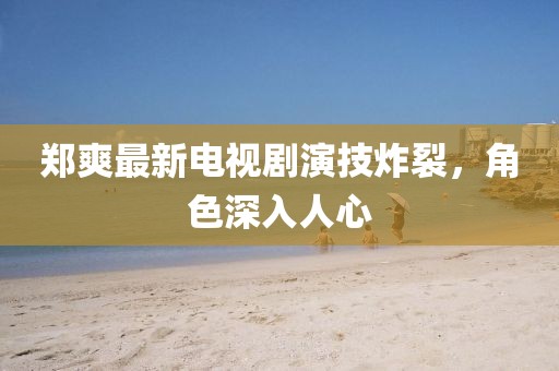 鄭爽最新電視劇演技炸裂，角色深入人心